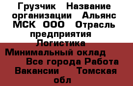 Грузчик › Название организации ­ Альянс-МСК, ООО › Отрасль предприятия ­ Логистика › Минимальный оклад ­ 38 000 - Все города Работа » Вакансии   . Томская обл.